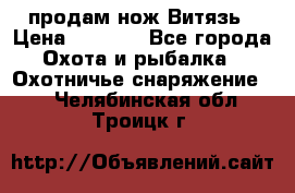 продам нож Витязь › Цена ­ 3 600 - Все города Охота и рыбалка » Охотничье снаряжение   . Челябинская обл.,Троицк г.